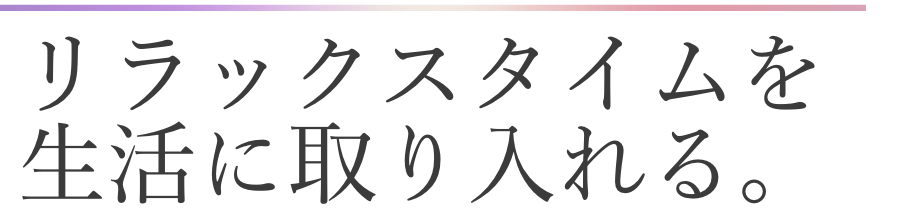 リラックスタイムを取り入れる